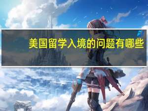 美国留学入境的问题有哪些
