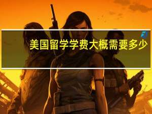 美国留学学费大概需要多少