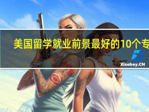美国留学就业前景最好的10个专业，你选择对了吗