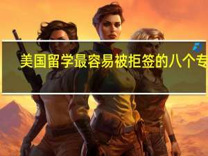美国留学最容易被拒签的八个专业