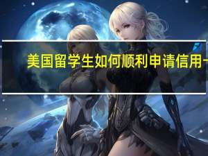 美国留学生如何顺利申请信用卡