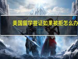 美国留学签证如果被拒怎么办