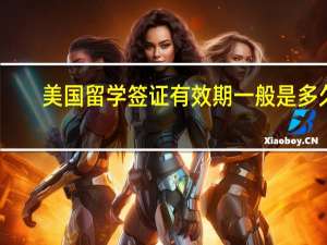 美国留学签证有效期一般是多久