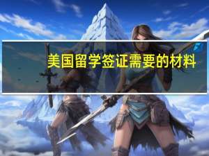 美国留学签证需要的材料（美国留学签证需要什么材料）