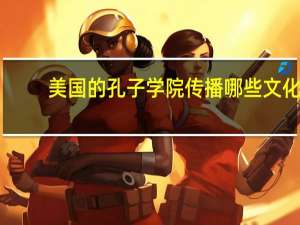 美国的孔子学院传播哪些文化