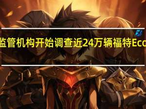 美国监管机构开始调查近24万辆福特EcoSport汽车