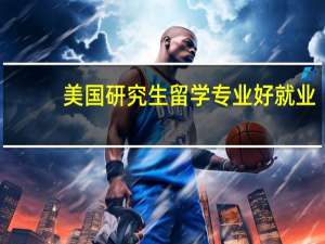 美国研究生留学专业好就业
