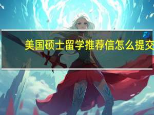 美国硕士留学推荐信怎么提交