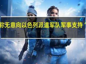 美国称无意向以色列派遣军队 军事支持“已在路上”