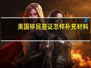美国移民签证怎样补充材料