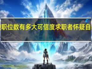 美国空缺职位数有多大可信度求职者怀疑自己被“幽灵”了