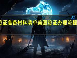 美国签证准备材料清单美国签证办理流程及所需材料
