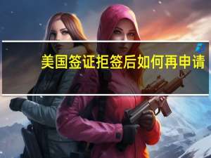 美国签证拒签后如何再申请