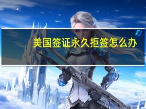 美国签证永久拒签怎么办