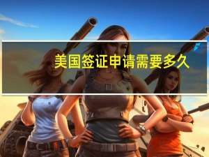 美国签证申请需要多久