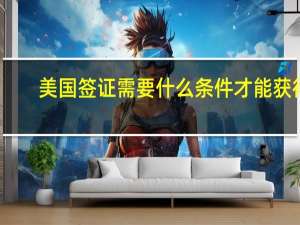 美国签证需要什么条件才能获得