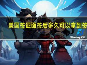美国签证面签后多久可以拿到签证