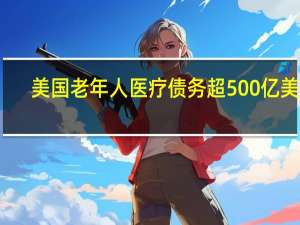 美国老年人医疗债务超500亿美元：大量费用被错收 未偿还会接羞辱电话
