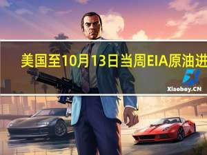 美国至10月13日当周EIA原油进口 -262.1万桶前值200.3万桶