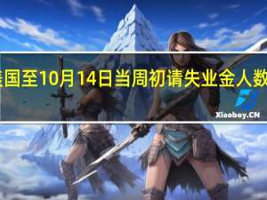 美国至10月14日当周初请失业金人数录得19.8万创2023年1月23日当周以来最小增幅