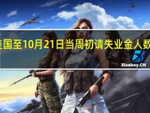 美国至10月21日当周初请失业金人数录得21.万人创2023年10月7日当周以来新高