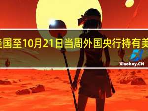 美国至10月21日当周外国央行持有美国国债-0.68 亿美元