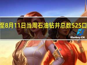 美国至8月11日当周石油钻井总数 525口前值525口