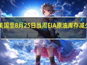 美国至8月25日当周EIA原油库存减少1058.4万桶为7月28日当周以来最大降幅