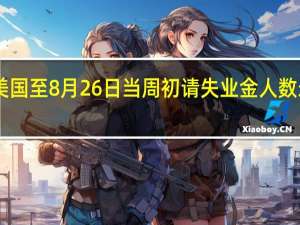 美国至8月26日当周初请失业金人数录得22.8万人为7月29日当周以来新低