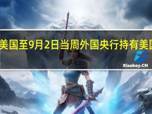 美国至9月2日当周外国央行持有美国国债 -8.55亿美元前值-1.04亿美元