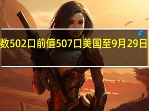 美国至9月29日当周石油钻井总数 502口前值507口美国至9月29日当周天然气钻井总数 116口前值118口