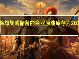 美国至9月29日当周除却战略储备的商业原油库存为2022年12月2日当周以来最低