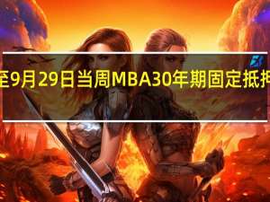 美国至9月29日当周MBA30年期固定抵押贷款利率 7.53%前值7.41%