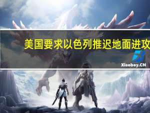 美国要求以色列推迟地面进攻