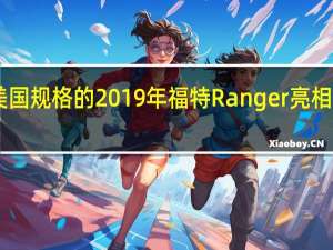 美国规格的2019年福特Ranger亮相使用10-spd汽车获得2.3T