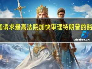 美国请求最高法院加快审理特朗普的豁免权问题