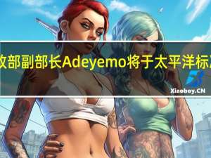 美国财政部副部长Adeyemo将于太平洋标准时间下午12:15与瑞士国务卿Daniela Stoffel会面