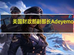 美国财政部副部长Adeyemo：感到鼓舞的是在冬末春初的银行业问题之后我们还没有看到银行缩减信贷