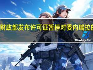 美国财政部发布许可证暂停对委内瑞拉的部分制裁