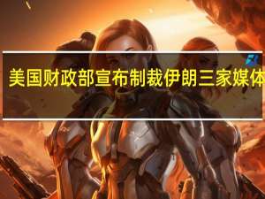 美国财政部宣布制裁伊朗三家媒体机构