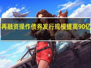 美国财政部将再融资操作债券发行规模提高90亿美元至1120亿美元