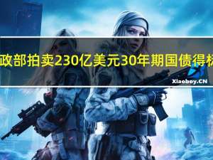 美国财政部拍卖230亿美元30年期国债得标利率4.189%投标倍数2.42（预发行交易利率为4.175%上月投标倍数为2.43）