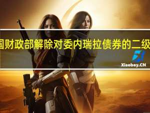 美国财政部解除对委内瑞拉债券的二级交易禁令