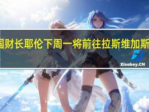 美国财长耶伦下周一将前往拉斯维加斯发表讲话