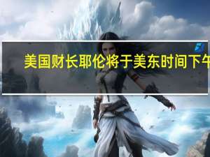 美国财长耶伦将于美东时间下午1:50（北京时间本周六凌晨1:50）在金融稳定监督委员会会议上发表开幕致辞