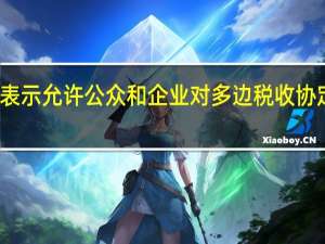 美国财长耶伦表示允许公众和企业对多边税收协定提出意见至关重要