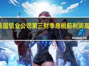 美国铝业公司第三财季息税前利润高于预期
