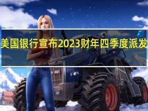 美国银行宣布2023财年四季度派发每股0.24美元常规现金股息