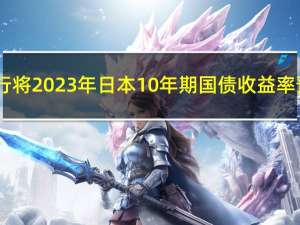 美国银行将2023年日本10年期国债收益率预测从0.75%上调至0.90%