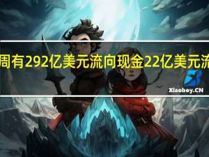 美国银行援引EPFR数据称截至周三当周有292亿美元流向现金22亿美元流向债券5亿美元流向黄金21亿美元流向股票